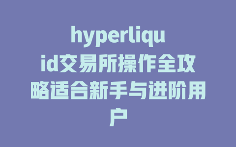 hyperliquid交易所操作全攻略适合新手与进阶用户 一