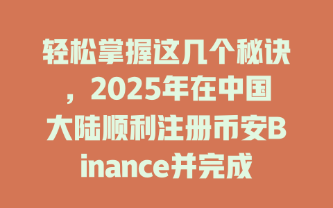 轻松掌握这几个秘诀,2025年在中国大陆顺利注册币安Binance并完成KYC认证! 一