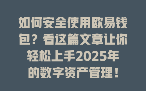 如何安全使用欧易钱包?看这篇文章让你轻松上手2025年的数字资产管理! 一