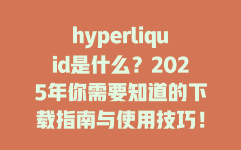 hyperliquid是什么？2025年你需要知道的下载指南与使用技巧！ 一