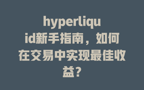 hyperliquid新手指南,如何在交易中实现最佳收益? 一