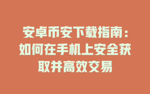 安卓币安下载指南:如何在手机上安全获取并高效交易 一