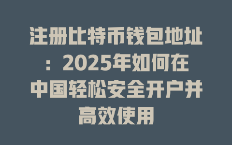 注册比特币钱包地址:2025年如何在中国轻松安全开户并高效使用 一