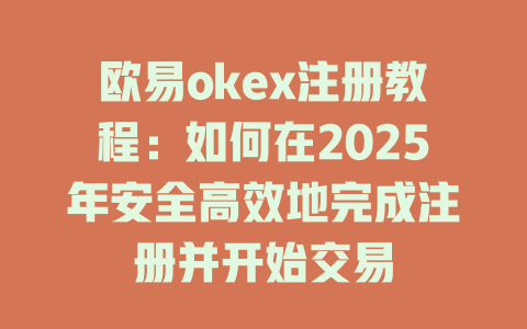 欧易okex注册教程:如何在2025年安全高效地完成注册并开始交易 一