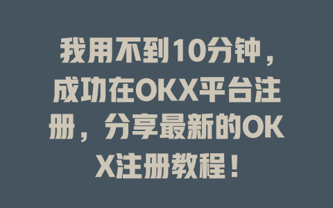我用不到10分钟，成功在OKX平台注册，分享最新的OKX注册教程！ 一