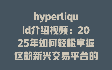 hyperliquid介绍视频:2025年如何轻松掌握这款新兴交易平台的使用技巧? 一