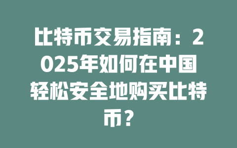 比特币交易指南：2025年如何在中国轻松安全地购买比特币？ 一