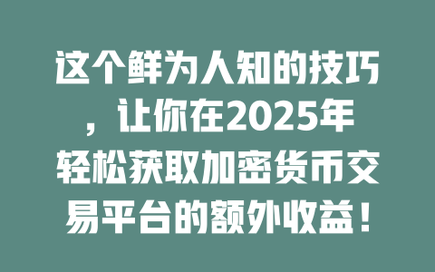 这个鲜为人知的技巧,让你在2025年轻松获取加密货币交易平台的额外收益! 一