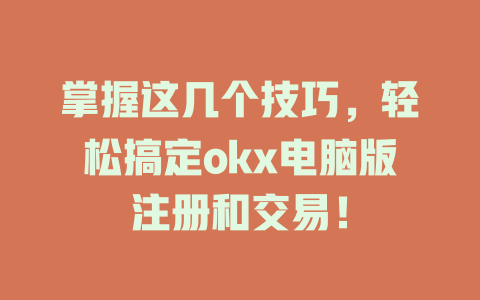 掌握这几个技巧,轻松搞定okx电脑版注册和交易! 一