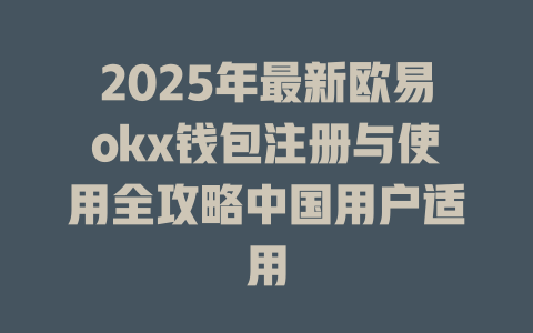 2025年最新欧易okx钱包注册与使用全攻略中国用户适用 一