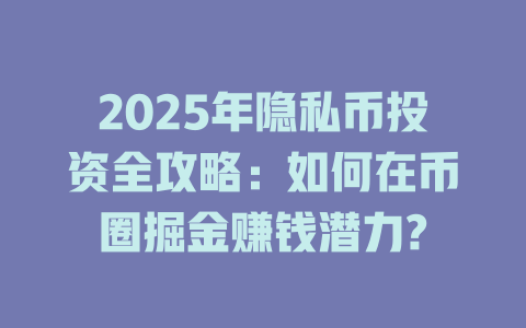 2025年隐私币投资全攻略:如何在币圈掘金赚钱潜力? 一