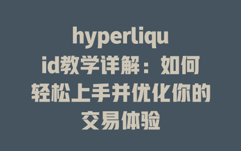 hyperliquid教学详解：如何轻松上手并优化你的交易体验 一