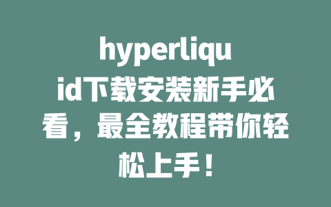 hyperliquid下载安装新手必看,最全教程带你轻松上手! 一