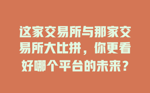 这家交易所与那家交易所大比拼,你更看好哪个平台的未来? 一