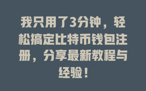 我只用了3分钟,轻松搞定比特币钱包注册,分享最新教程与经验! 一