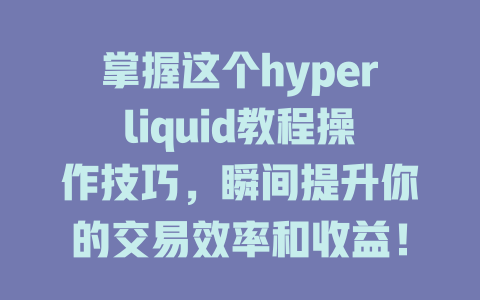 掌握这个hyperliquid教程操作技巧，瞬间提升你的交易效率和收益！ 一