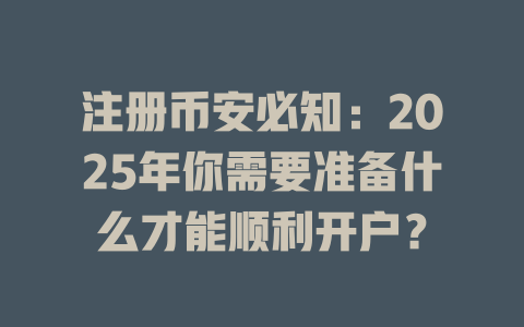 注册币安必知:2025年你需要准备什么才能顺利开户? 一
