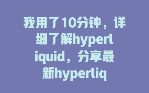 我用了10分钟,详细了解hyperliquid,分享最新hyperliquid介绍详解! 一