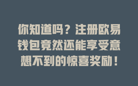 你知道吗?注册欧易钱包竟然还能享受意想不到的惊喜奖励! 一