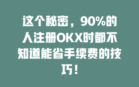 这个秘密,90%的人注册OKX时都不知道能省手续费的技巧! 一