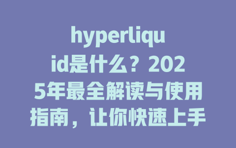 hyperliquid是什么？2025年最全解读与使用指南，让你快速上手！ 一