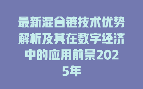 最新混合链技术优势解析及其在数字经济中的应用前景2025年 一