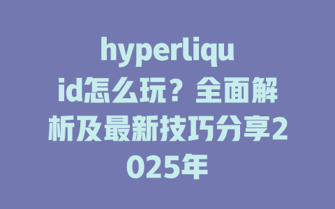 hyperliquid怎么玩?全面解析及最新技巧分享2025年 一