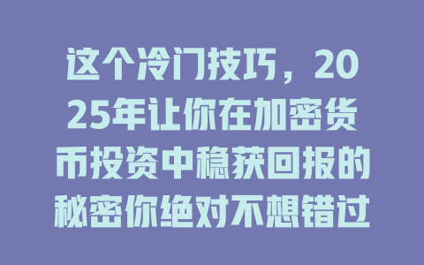 这个冷门技巧,2025年让你在加密货币投资中稳获回报的秘密你绝对不想错过! 一