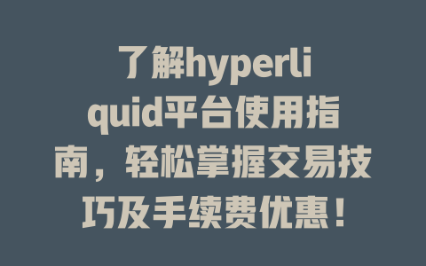 了解hyperliquid平台使用指南,轻松掌握交易技巧及手续费优惠! 一