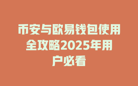 币安与欧易钱包使用全攻略2025年用户必看 一