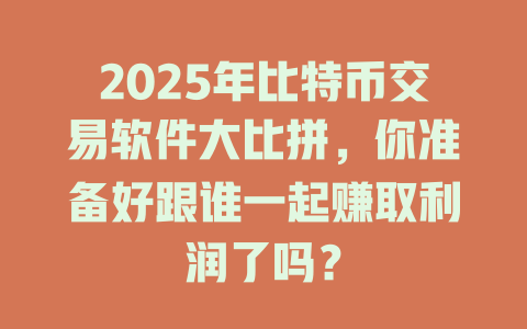 2025年比特币交易软件大比拼,你准备好跟谁一起赚取利润了吗? 一