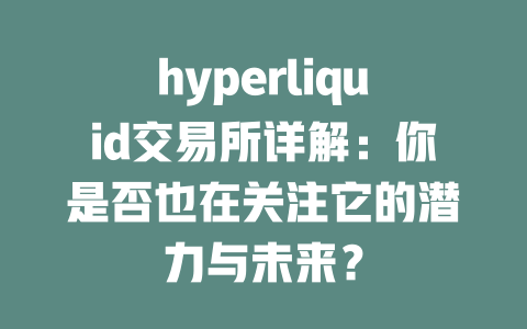 hyperliquid交易所详解:你是否也在关注它的潜力与未来? 一
