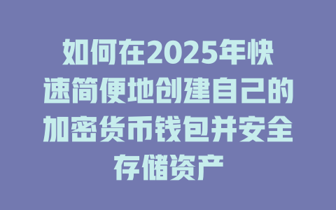 如何在2025年快速简便地创建自己的加密货币钱包并安全存储资产 一