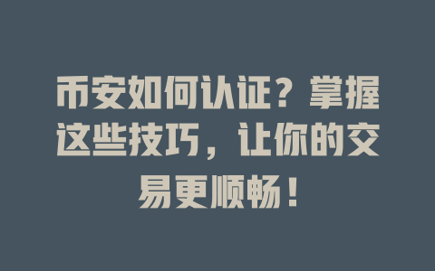 币安如何认证？掌握这些技巧，让你的交易更顺畅！ 一