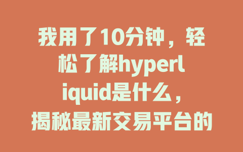 我用了10分钟，轻松了解hyperliquid是什么，揭秘最新交易平台的优势与使用指南 一
