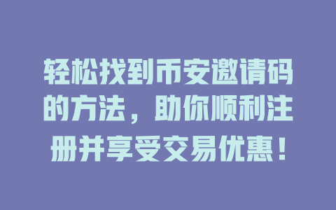 轻松找到币安邀请码的方法，助你顺利注册并享受交易优惠！ 一