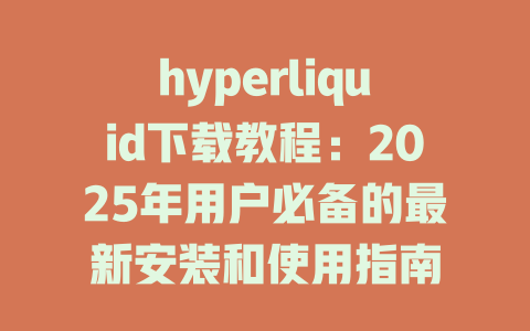 hyperliquid下载教程:2025年用户必备的最新安装和使用指南 一
