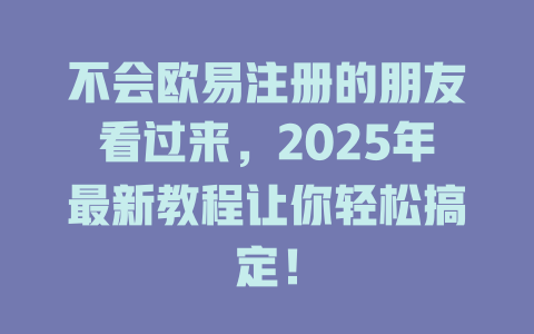 不会欧易注册的朋友看过来,2025年最新教程让你轻松搞定! 一