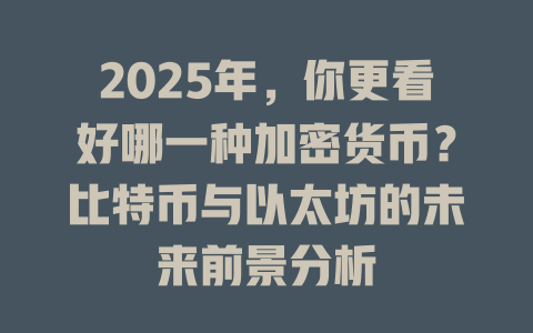 2025年,你更看好哪一种加密货币?比特币与以太坊的未来前景分析 一