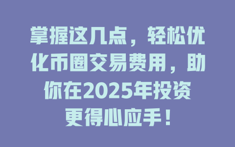 掌握这几点,轻松优化币圈交易费用,助你在2025年投资更得心应手! 一