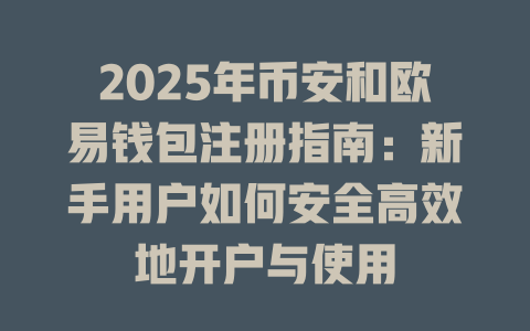 2025年币安和欧易钱包注册指南:新手用户如何安全高效地开户与使用 一
