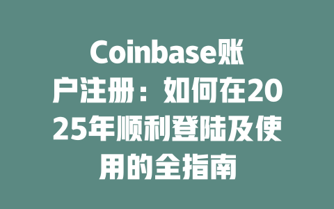 Coinbase账户注册:如何在2025年顺利登陆及使用的全指南 一