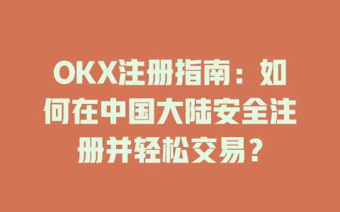 OKX注册指南：如何在中国大陆安全注册并轻松交易？ 一