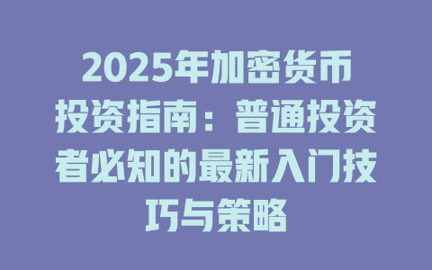 2025年加密货币投资指南:普通投资者必知的最新入门技巧与策略 一