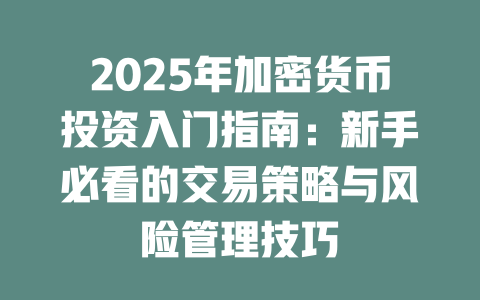 2025年加密货币投资入门指南:新手必看的交易策略与风险管理技巧 一
