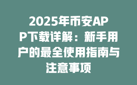 2025年币安APP下载详解:新手用户的最全使用指南与注意事项 一
