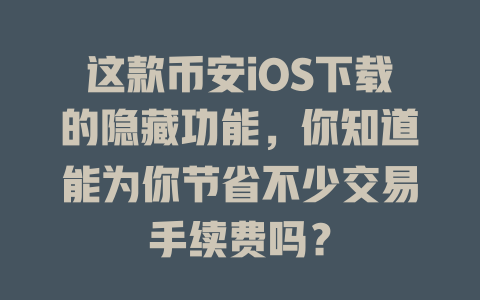 这款币安iOS下载的隐藏功能,你知道能为你节省不少交易手续费吗? 一