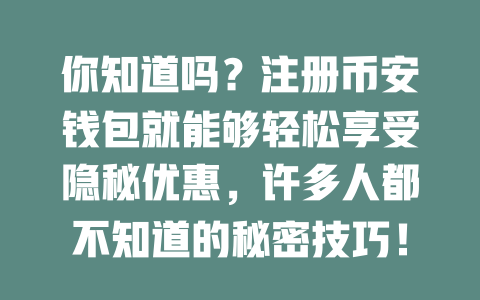 你知道吗?注册币安钱包就能够轻松享受隐秘优惠,许多人都不知道的秘密技巧! 一