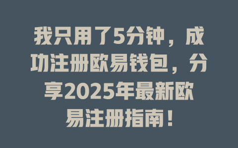 我只用了5分钟,成功注册欧易钱包,分享2025年最新欧易注册指南! 一