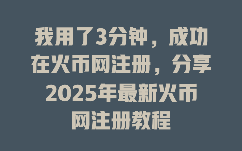 我用了3分钟，成功在火币网注册，分享2025年最新火币网注册教程 一